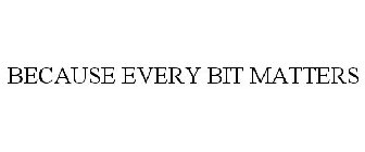 BECAUSE EVERY BIT MATTERS