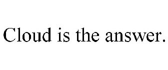 CLOUD IS THE ANSWER.