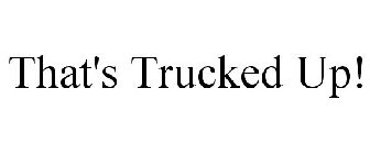 THAT'S TRUCKED UP!