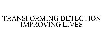 TRANSFORMING DETECTION IMPROVING LIVES