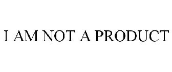 I AM NOT A PRODUCT