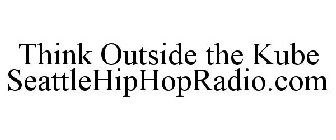 THINK OUTSIDE THE KUBE SEATTLEHIPHOPRADIO.COM
