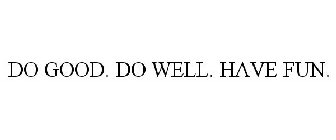 DO GOOD. DO WELL. HAVE FUN.