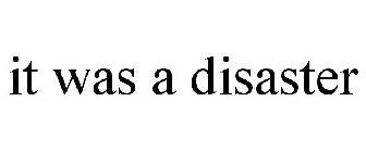 IT WAS A DISASTER