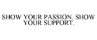 SHOW YOUR PASSION. SHOW YOUR SUPPORT.