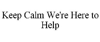 KEEP CALM WE'RE HERE TO HELP