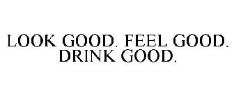 LOOK GOOD. FEEL GOOD. DRINK GOOD.