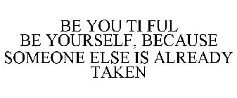 BE YOU TI FUL BE YOURSELF, BECAUSE SOMEONE ELSE IS ALREADY TAKEN