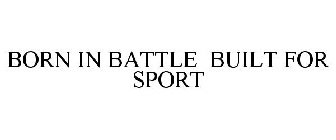 BORN IN BATTLE BUILT FOR SPORT