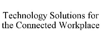 TECHNOLOGY SOLUTIONS FOR THE CONNECTED WORKPLACE