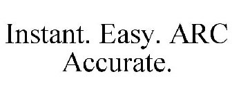 INSTANT. EASY. ARC ACCURATE.