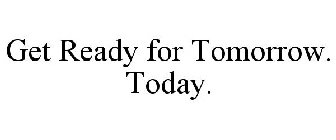 GET READY FOR TOMORROW. TODAY.