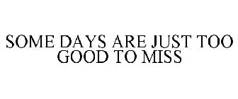 SOME DAYS ARE JUST TOO GOOD TO MISS