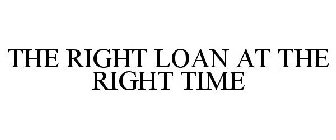 THE RIGHT LOAN AT THE RIGHT TIME