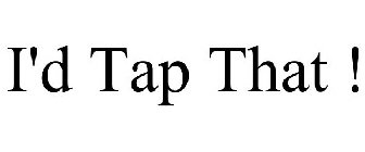 I'D TAP THAT !