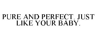 PURE AND PERFECT. JUST LIKE YOUR BABY.