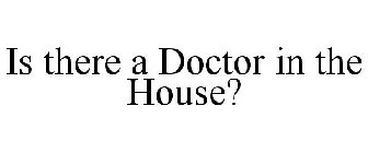 IS THERE A DOCTOR IN THE HOUSE?