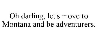 OH DARLING, LET'S MOVE TO MONTANA AND BE ADVENTURERS.