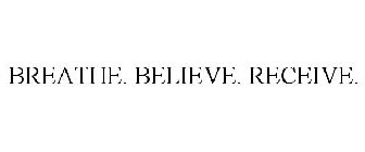 BREATHE. BELIEVE. RECEIVE.