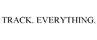 TRACK. EVERYTHING.