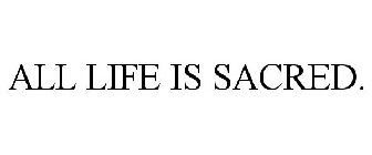 ALL LIFE IS SACRED.