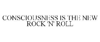 CONSCIOUSNESS IS THE NEW ROCK 'N' ROLL