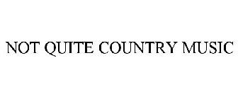 NOT QUITE COUNTRY MUSIC
