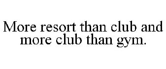 MORE RESORT THAN CLUB AND MORE CLUB THAN GYM.