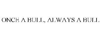 ONCE A BULL, ALWAYS A BULL