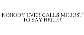 NOBODY EVER CALLS ME JUST TO SAY HELLO