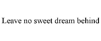 LEAVE NO SWEET DREAM BEHIND