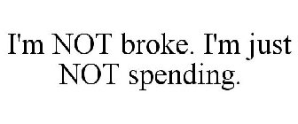 I'M NOT BROKE. I'M JUST NOT SPENDING.