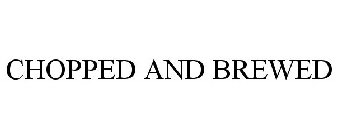 CHOPPED AND BREWED