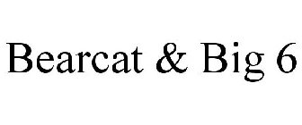 BEARCAT & BIG 6