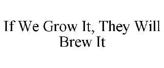 IF WE GROW IT, THEY WILL BREW IT