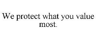 WE PROTECT WHAT YOU VALUE MOST.