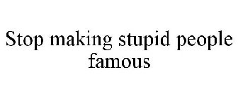 STOP MAKING STUPID PEOPLE FAMOUS