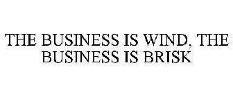 THE BUSINESS IS WIND, THE BUSINESS IS BRISK