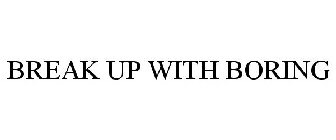 BREAK UP WITH BORING