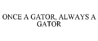 ONCE A GATOR, ALWAYS A GATOR