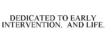 DEDICATED TO EARLY INTERVENTION. AND LIFE.