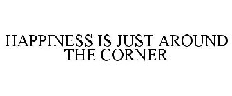 HAPPINESS IS JUST AROUND THE CORNER