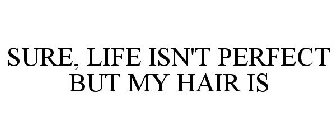 SURE, LIFE ISN'T PERFECT BUT MY HAIR IS