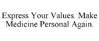 EXPRESS YOUR VALUES. MAKE MEDICINE PERSONAL AGAIN.