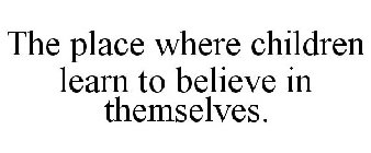 THE PLACE WHERE CHILDREN LEARN TO BELIEVE IN THEMSELVES.