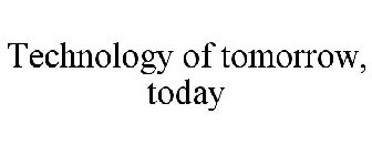 TECHNOLOGY OF TOMORROW, TODAY