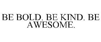 BE BOLD. BE KIND. BE AWESOME.