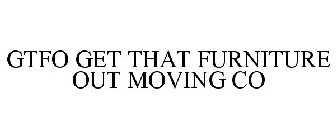 GTFO GET THAT FURNITURE OUT MOVING CO