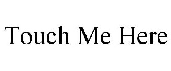 TOUCH ME HERE