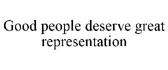 GOOD PEOPLE DESERVE GREAT REPRESENTATION